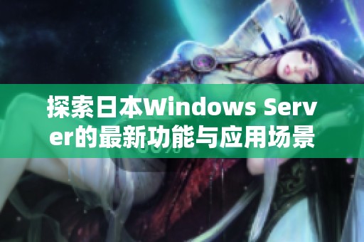 探索日本Windows Server的最新功能与应用场景