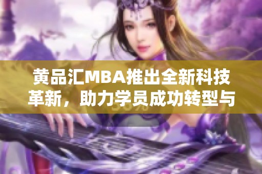 黄品汇MBA推出全新科技革新，助力学员成功转型与提升