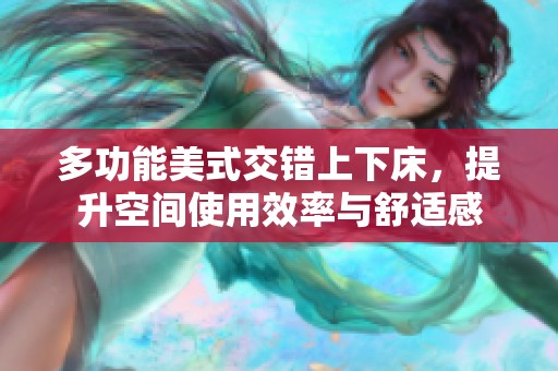 多功能美式交错上下床，提升空间使用效率与舒适感