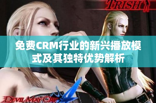 免费CRM行业的新兴播放模式及其独特优势解析