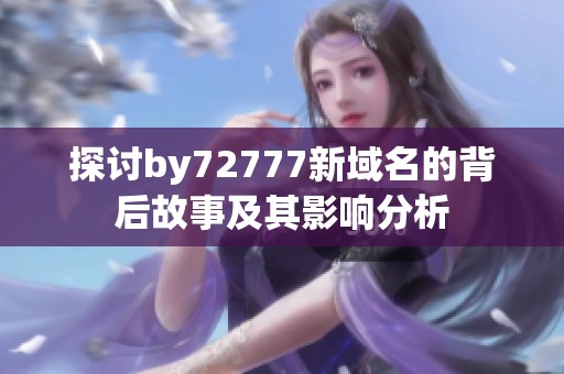 探讨by72777新域名的背后故事及其影响分析