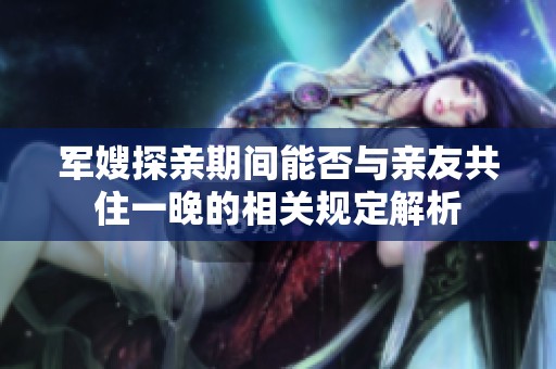 军嫂探亲期间能否与亲友共住一晚的相关规定解析