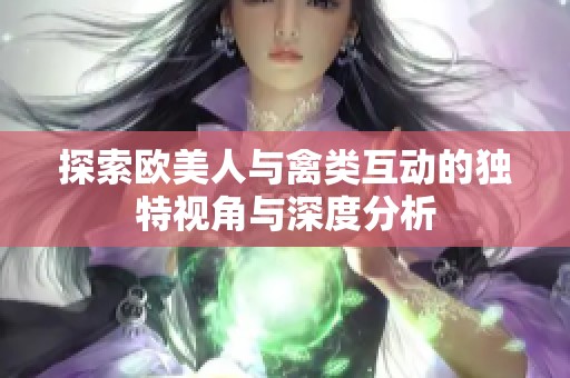 探索欧美人与禽类互动的独特视角与深度分析