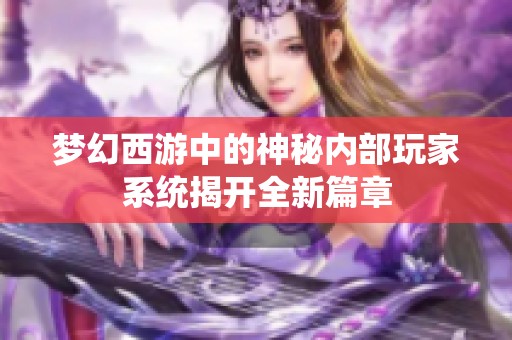 梦幻西游中的神秘内部玩家系统揭开全新篇章