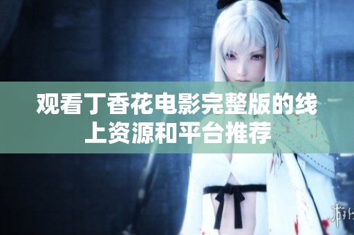 观看丁香花电影完整版的线上资源和平台推荐