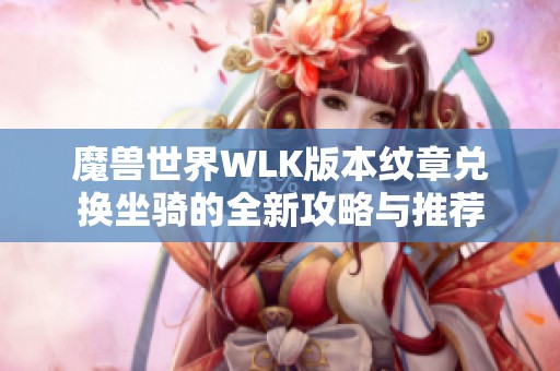 魔兽世界WLK版本纹章兑换坐骑的全新攻略与推荐