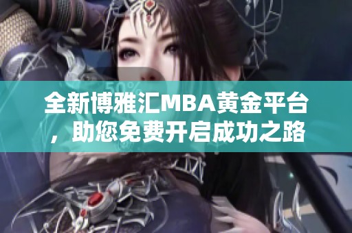 全新博雅汇MBA黄金平台，助您免费开启成功之路