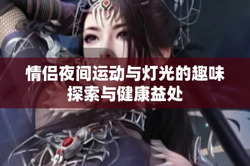 情侣夜间运动与灯光的趣味探索与健康益处