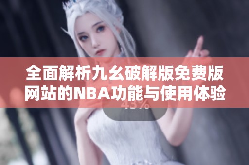 全面解析九幺破解版免费版网站的NBA功能与使用体验