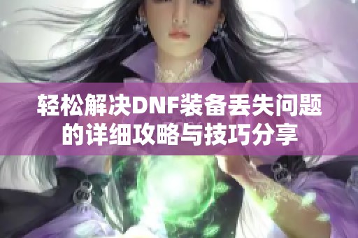 轻松解决DNF装备丢失问题的详细攻略与技巧分享