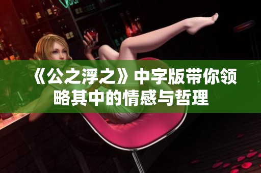 《公之浮之》中字版带你领略其中的情感与哲理