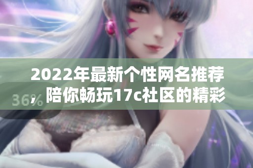 2022年最新个性网名推荐，陪你畅玩17c社区的精彩世界