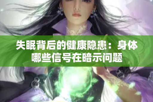 失眠背后的健康隐患：身体哪些信号在暗示问题