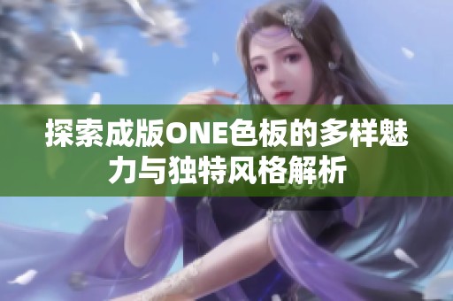 探索成版ONE色板的多样魅力与独特风格解析