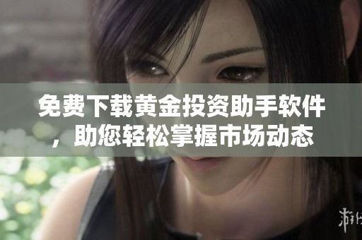 免费下载黄金投资助手软件，助您轻松掌握市场动态