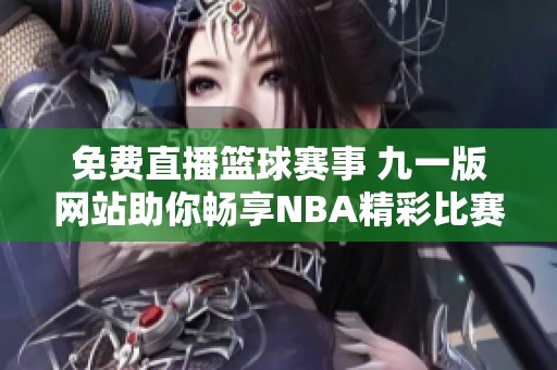 免费直播篮球赛事 九一版网站助你畅享NBA精彩比赛