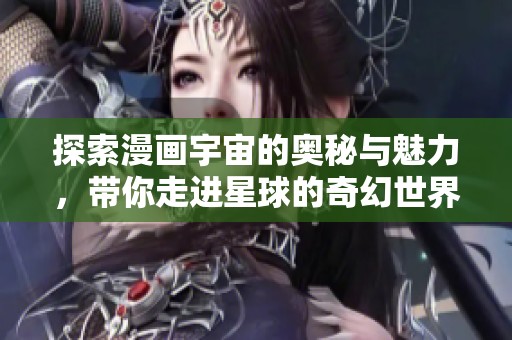 探索漫画宇宙的奥秘与魅力，带你走进星球的奇幻世界