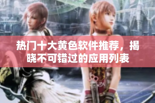 热门十大黄色软件推荐，揭晓不可错过的应用列表