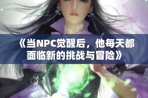 《当NPC觉醒后，他每天都面临新的挑战与冒险》