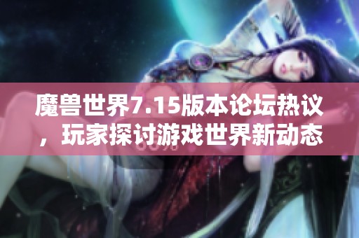 魔兽世界7.15版本论坛热议，玩家探讨游戏世界新动态与深度体验