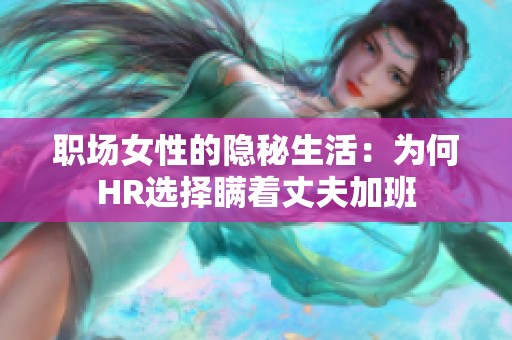 职场女性的隐秘生活：为何HR选择瞒着丈夫加班