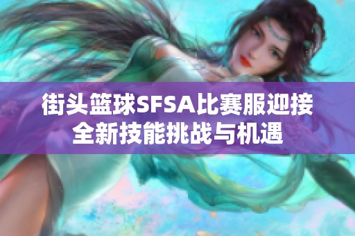 街头篮球SFSA比赛服迎接全新技能挑战与机遇