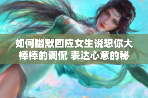 如何幽默回应女生说想你大棒棒的调侃 表达心意的秘诀