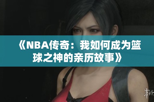 《NBA传奇：我如何成为篮球之神的亲历故事》