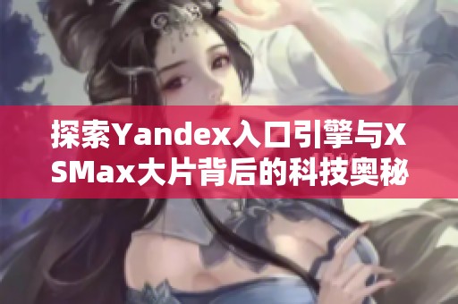 探索Yandex入口引擎与XSMax大片背后的科技奥秘