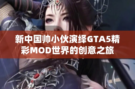 新中国帅小伙演绎GTA5精彩MOD世界的创意之旅