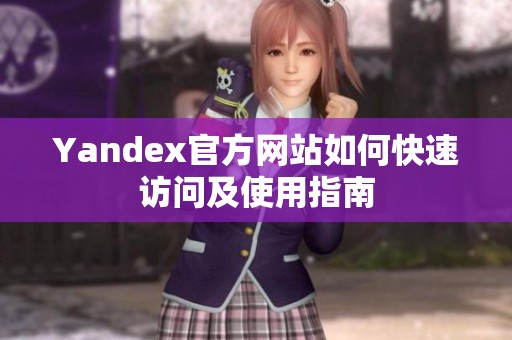 Yandex官方网站如何快速访问及使用指南