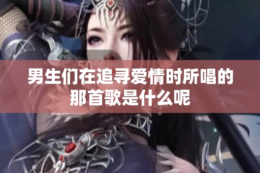 男生们在追寻爱情时所唱的那首歌是什么呢