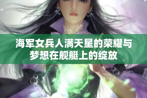 海军女兵人满天星的荣耀与梦想在舰艇上的绽放