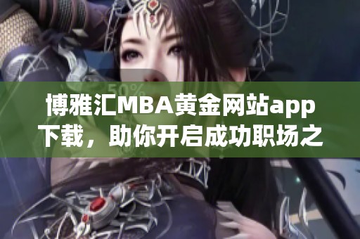 博雅汇MBA黄金网站app下载，助你开启成功职场之旅