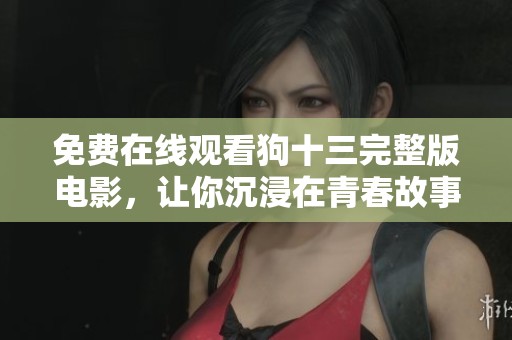 免费在线观看狗十三完整版电影，让你沉浸在青春故事中