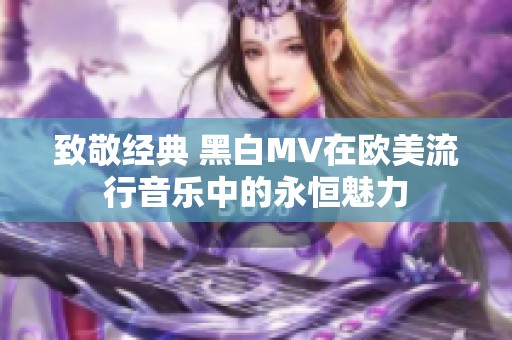 致敬经典 黑白MV在欧美流行音乐中的永恒魅力