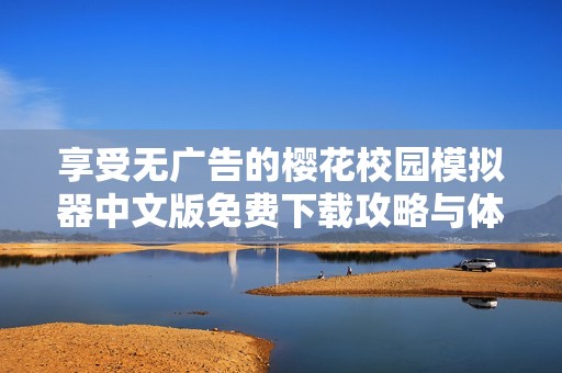 享受无广告的樱花校园模拟器中文版免费下载攻略与体验