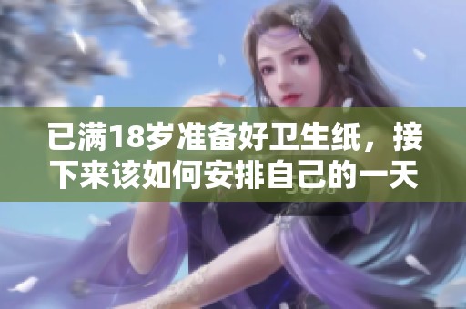 已满18岁准备好卫生纸，接下来该如何安排自己的一天