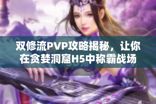 双修流PVP攻略揭秘，让你在贪婪洞窟H5中称霸战场