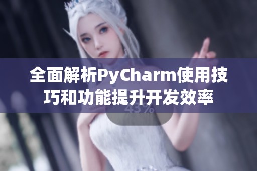 全面解析PyCharm使用技巧和功能提升开发效率