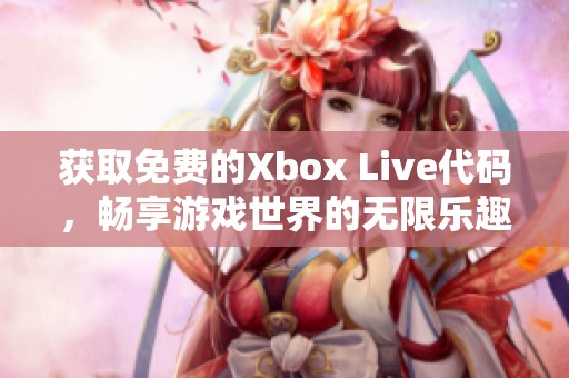 获取免费的Xbox Live代码，畅享游戏世界的无限乐趣