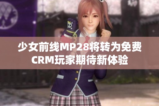 少女前线MP28将转为免费CRM玩家期待新体验