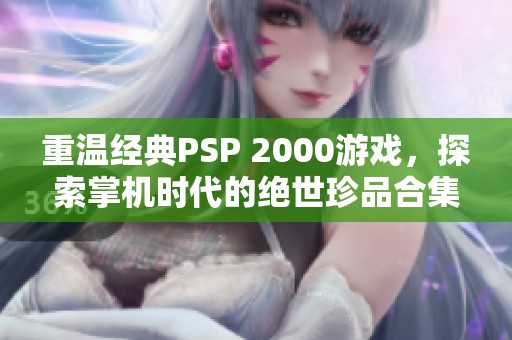 重温经典PSP 2000游戏，探索掌机时代的绝世珍品合集