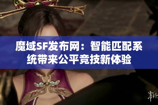 魔域SF发布网：智能匹配系统带来公平竞技新体验