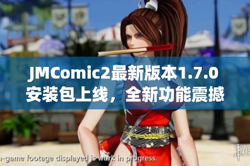 JMComic2最新版本1.7.0安装包上线，全新功能震撼体验！