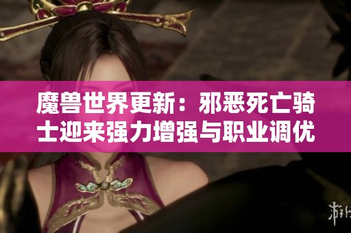 魔兽世界更新：邪恶死亡骑士迎来强力增强与职业调优！