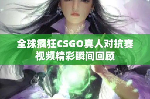 全球疯狂CSGO真人对抗赛视频精彩瞬间回顾