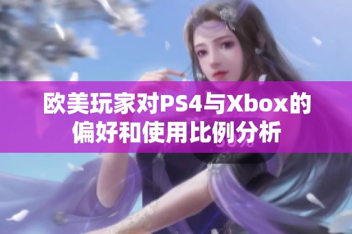 欧美玩家对PS4与Xbox的偏好和使用比例分析