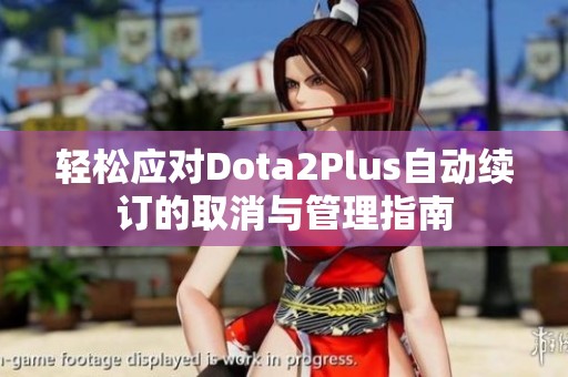 轻松应对Dota2Plus自动续订的取消与管理指南