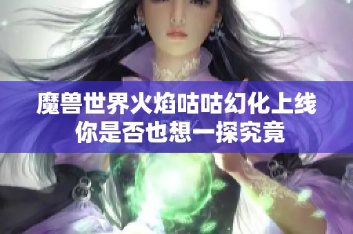 魔兽世界火焰咕咕幻化上线 你是否也想一探究竟